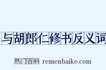 与胡郎仁修书反义词是什么意思的图片